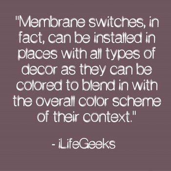 "Membrane switches, in fact, can be installed in places with all types of decor as they can be colored to blend in with the overall color scheme of their context." - iLifeGeeks