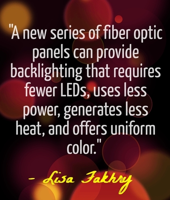 "A new series of fiber optic panels can provide backlighting that requires fewer LEDs, uses less power, generates less heat, and offers uniform color." - Lisa Fakhry